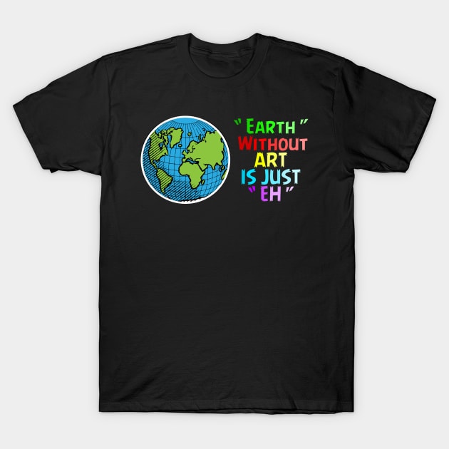 Earth Wirhout Art Is Just Eh, Earth Activist T-Shirt by Jakavonis